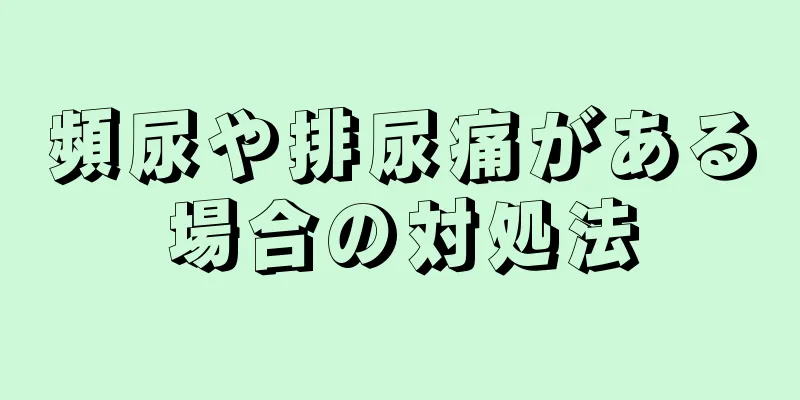 頻尿や排尿痛がある場合の対処法