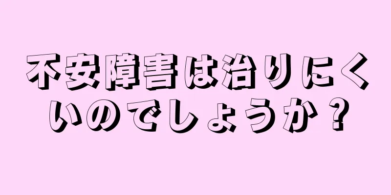 不安障害は治りにくいのでしょうか？
