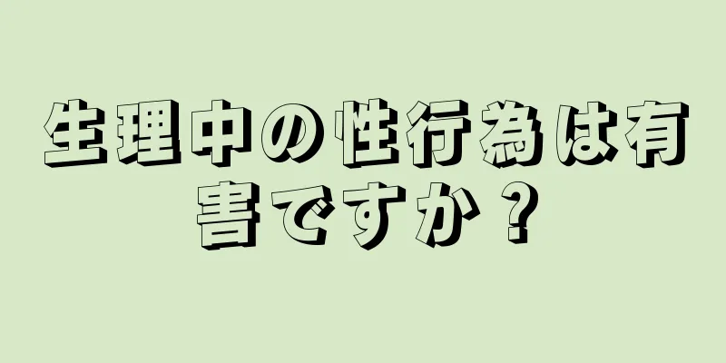生理中の性行為は有害ですか？