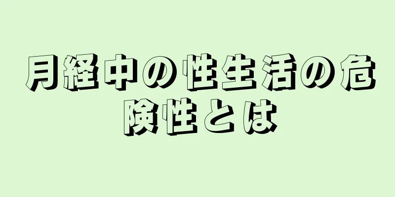 月経中の性生活の危険性とは