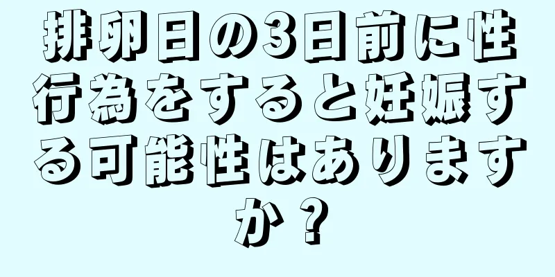 排卵日の3日前に性行為をすると妊娠する可能性はありますか？
