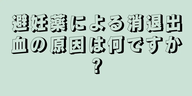 避妊薬による消退出血の原因は何ですか?