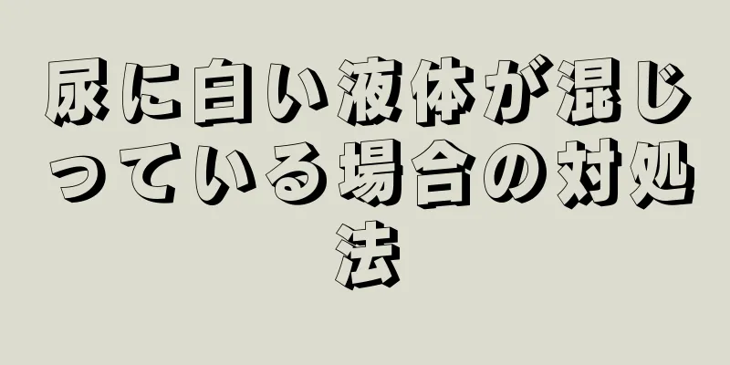 尿に白い液体が混じっている場合の対処法