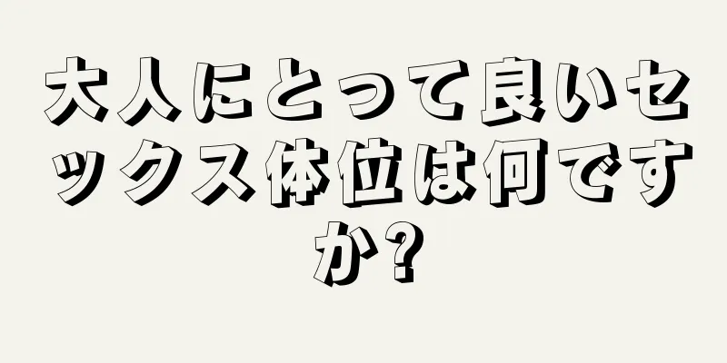 大人にとって良いセックス体位は何ですか?