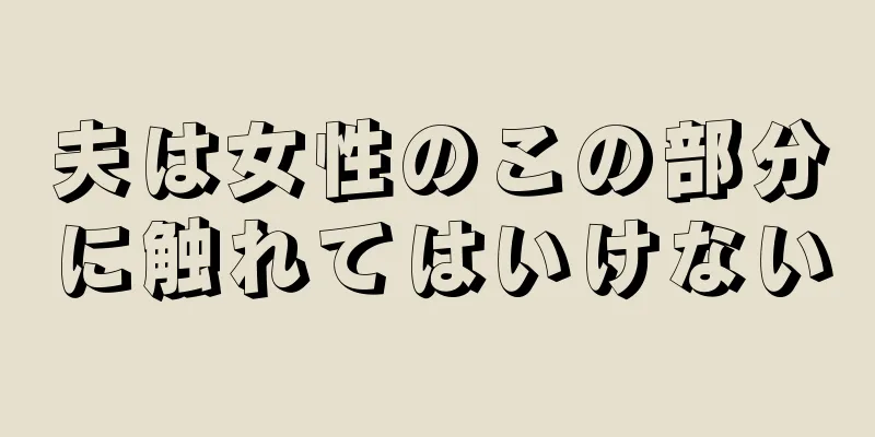 夫は女性のこの部分に触れてはいけない