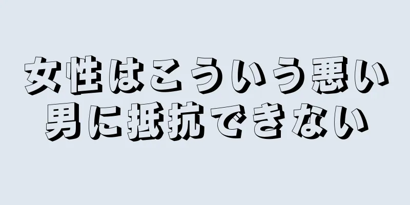 女性はこういう悪い男に抵抗できない