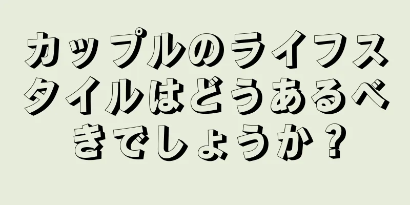 カップルのライフスタイルはどうあるべきでしょうか？