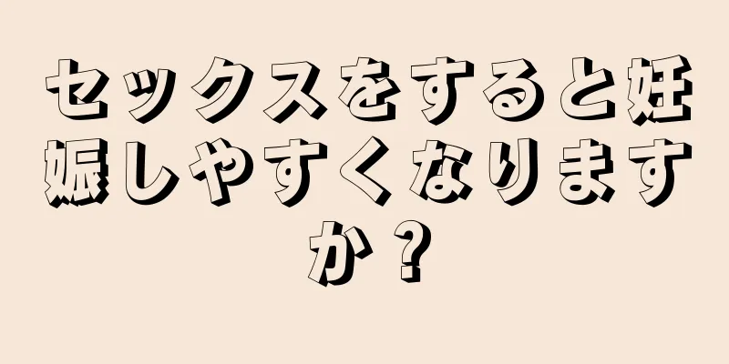 セックスをすると妊娠しやすくなりますか？