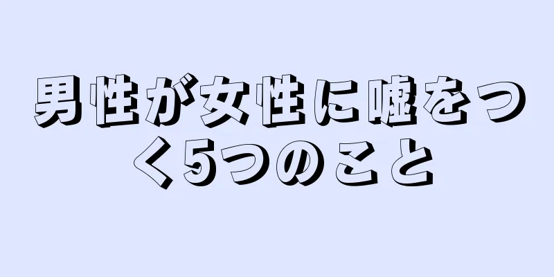 男性が女性に嘘をつく5つのこと