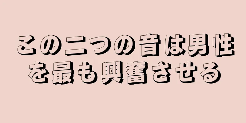 この二つの音は男性を最も興奮させる