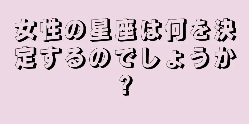 女性の星座は何を決定するのでしょうか?