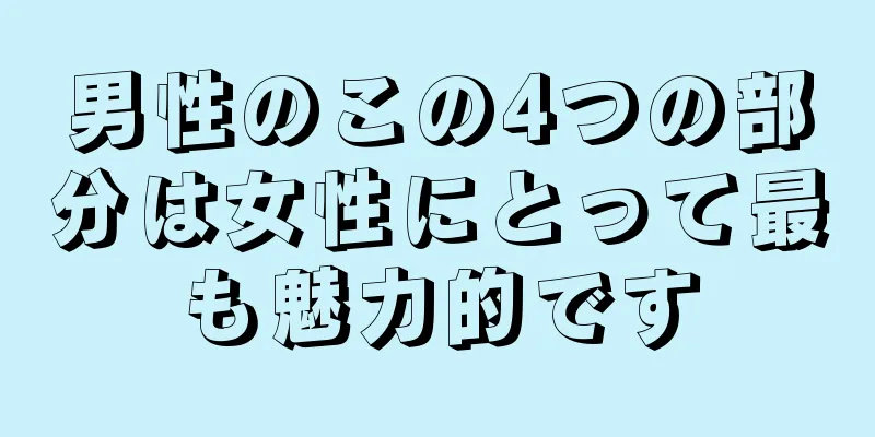 男性のこの4つの部分は女性にとって最も魅力的です