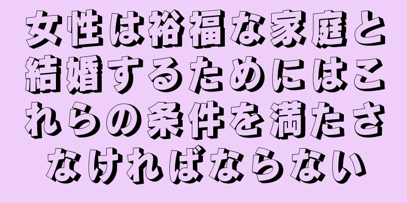 女性は裕福な家庭と結婚するためにはこれらの条件を満たさなければならない