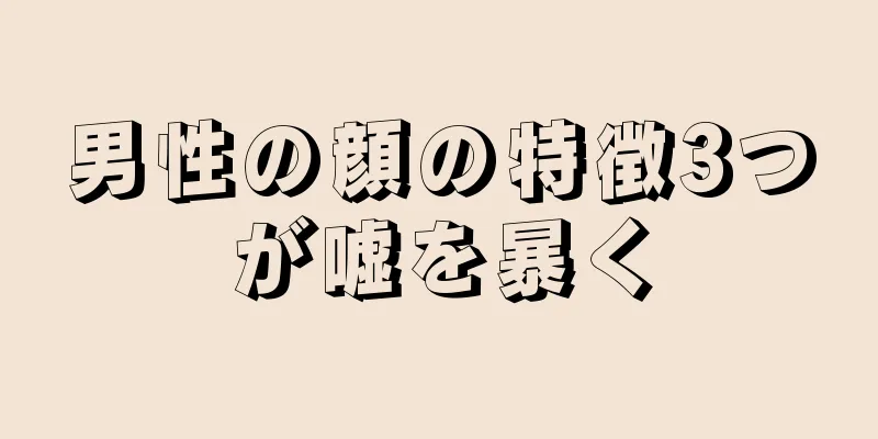 男性の顔の特徴3つが嘘を暴く