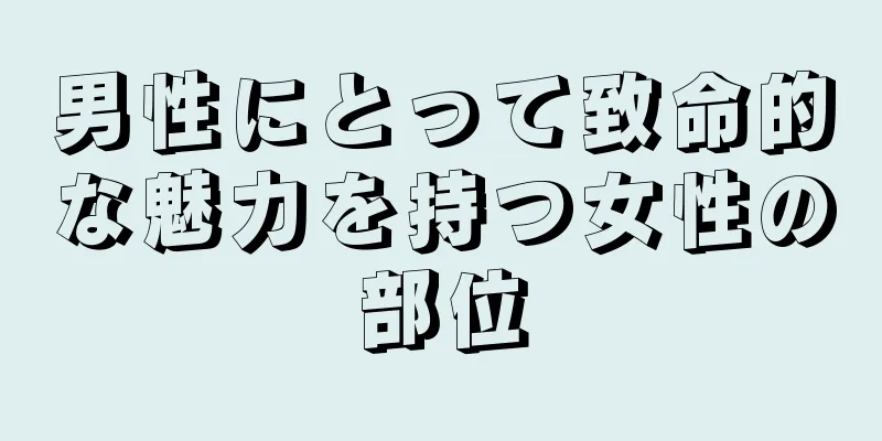 男性にとって致命的な魅力を持つ女性の部位