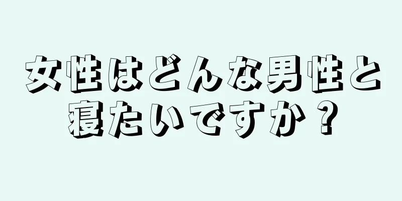 女性はどんな男性と寝たいですか？