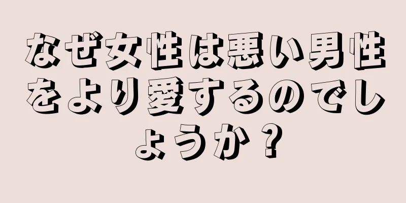 なぜ女性は悪い男性をより愛するのでしょうか？
