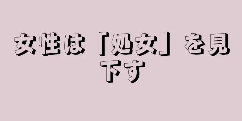 女性は「処女」を見下す