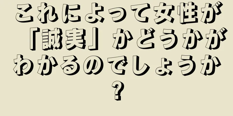 これによって女性が「誠実」かどうかがわかるのでしょうか?