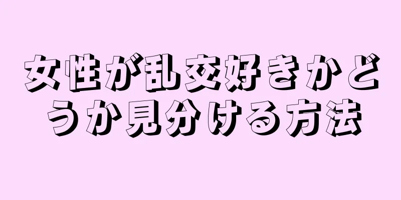 女性が乱交好きかどうか見分ける方法