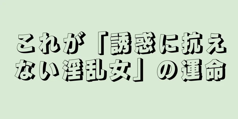これが「誘惑に抗えない淫乱女」の運命