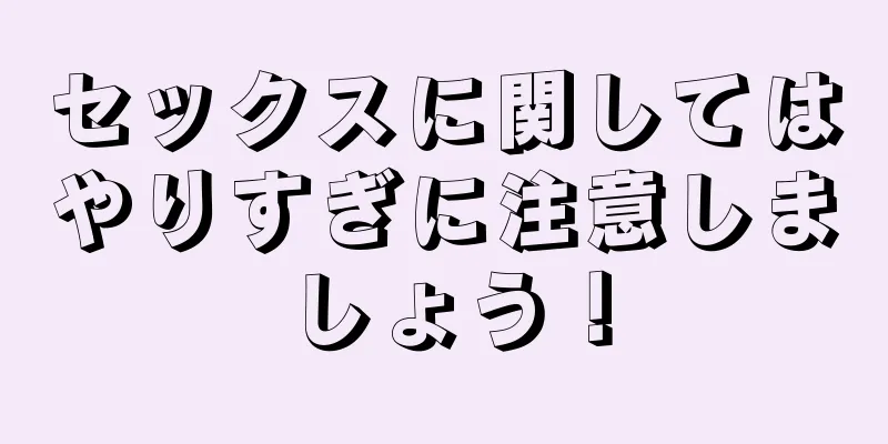 セックスに関してはやりすぎに注意しましょう！
