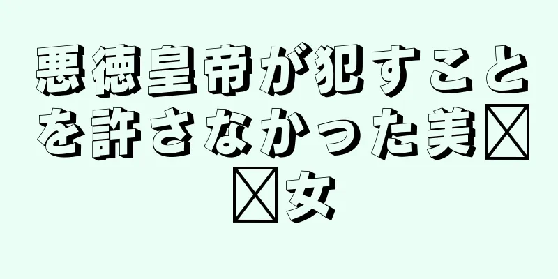 悪徳皇帝が犯すことを許さなかった美​​女