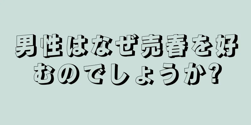 男性はなぜ売春を好むのでしょうか?