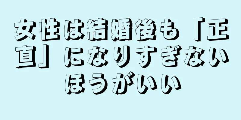 女性は結婚後も「正直」になりすぎないほうがいい