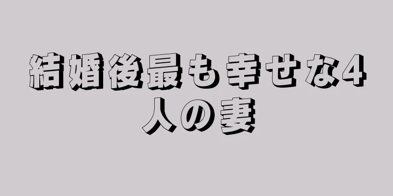 結婚後最も幸せな4人の妻