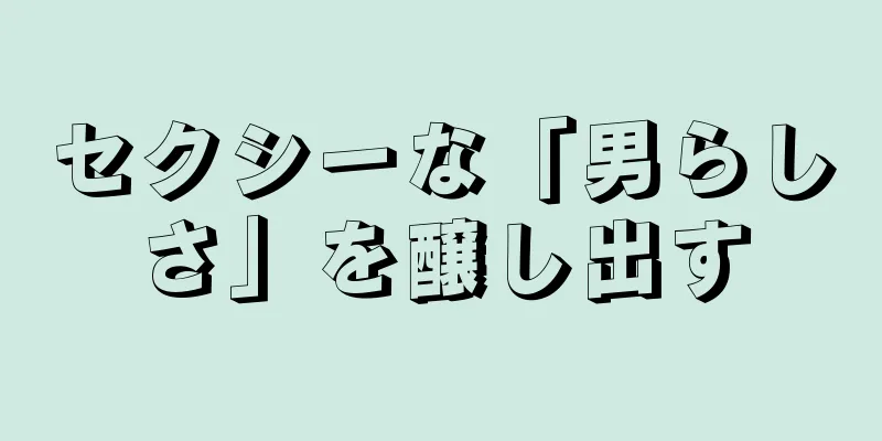 セクシーな「男らしさ」を醸し出す
