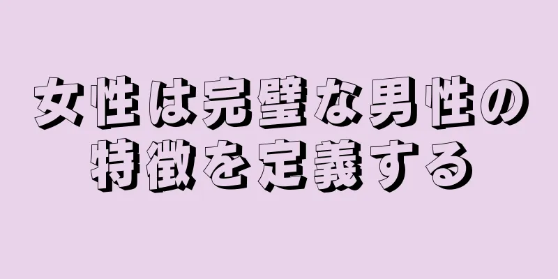 女性は完璧な男性の特徴を定義する