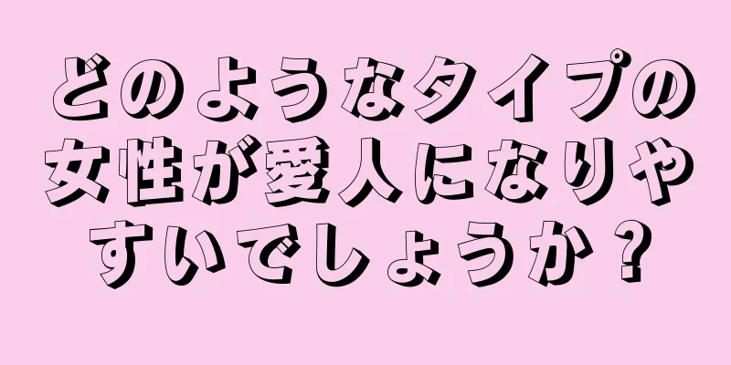 どのようなタイプの女性が愛人になりやすいでしょうか？