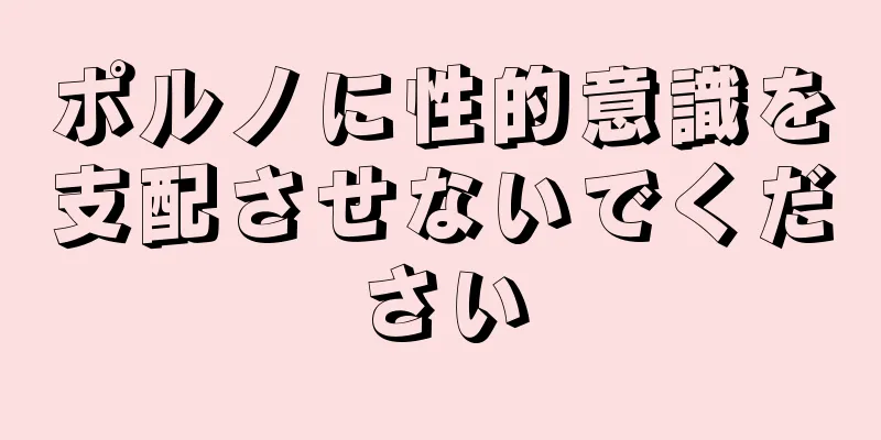 ポルノに性的意識を支配させないでください