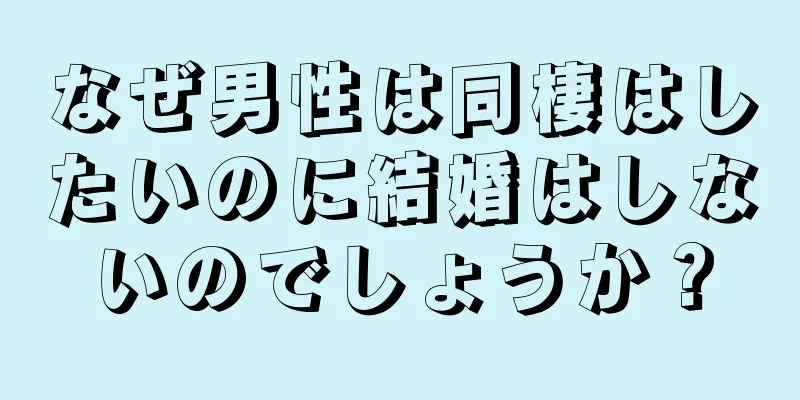 なぜ男性は同棲はしたいのに結婚はしないのでしょうか？