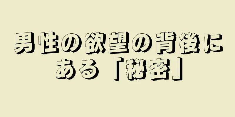 男性の欲望の背後にある「秘密」