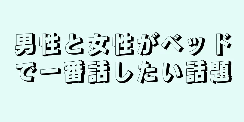 男性と女性がベッドで一番話したい話題