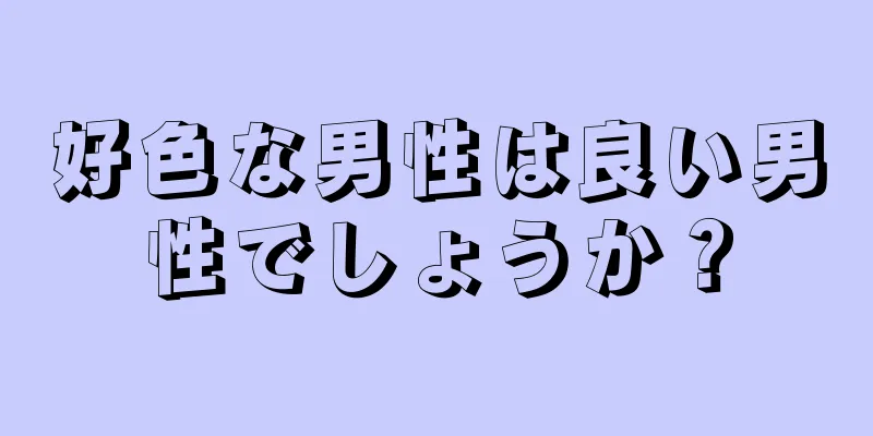 好色な男性は良い男性でしょうか？