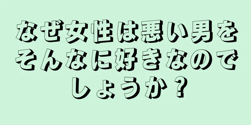 なぜ女性は悪い男をそんなに好きなのでしょうか？