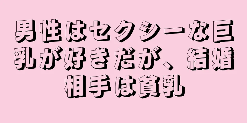 男性はセクシーな巨乳が好きだが、結婚相手は貧乳