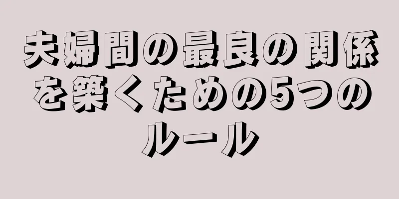 夫婦間の最良の関係を築くための5つのルール