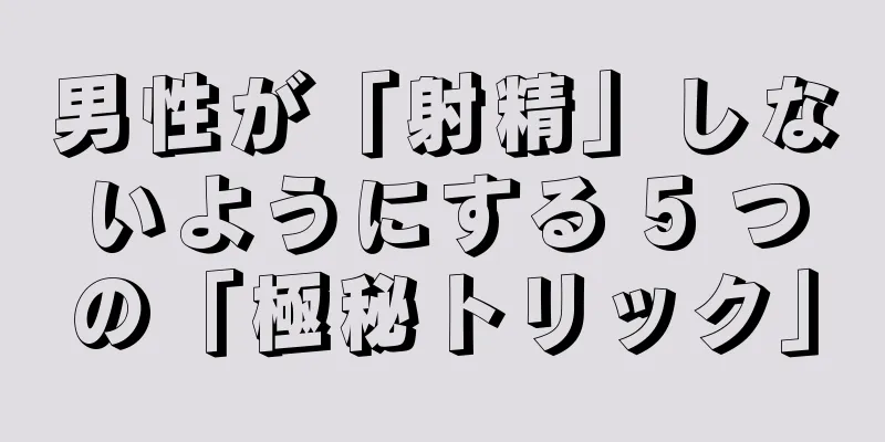 男性が「射精」しないようにする 5 つの「極秘トリック」