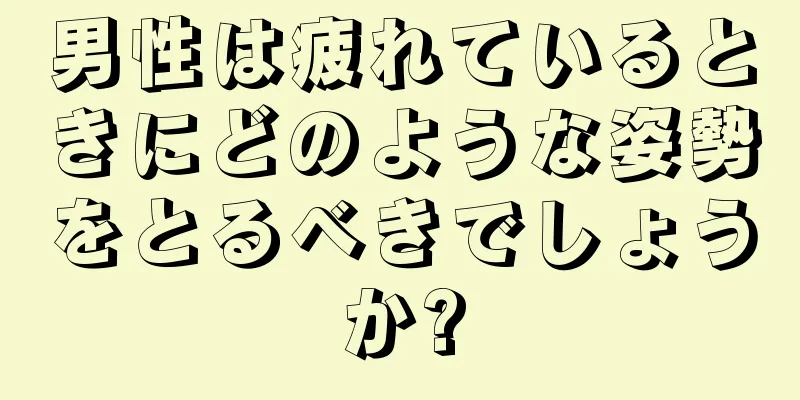 男性は疲れているときにどのような姿勢をとるべきでしょうか?