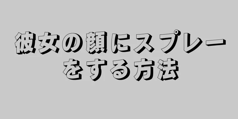 彼女の顔にスプレーをする方法
