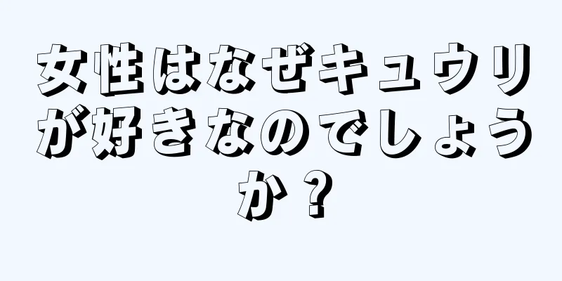 女性はなぜキュウリが好きなのでしょうか？