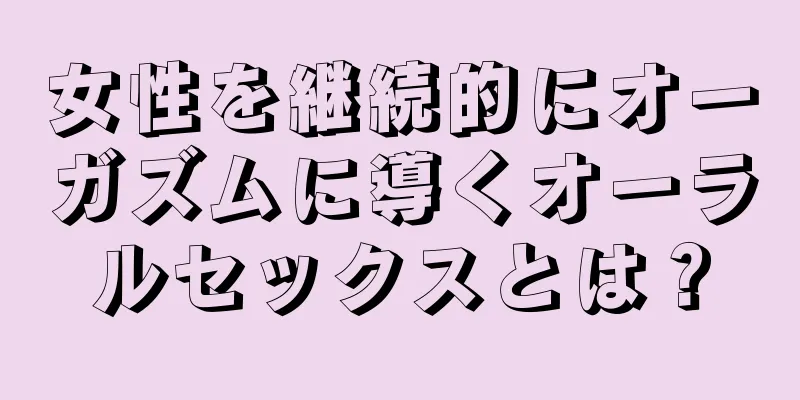 女性を継続的にオーガズムに導くオーラルセックスとは？