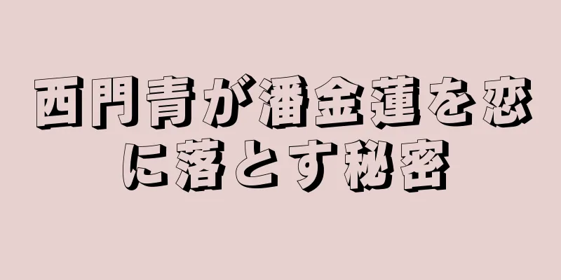 西門青が潘金蓮を恋に落とす秘密