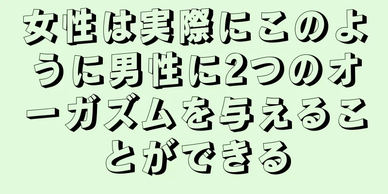 女性は実際にこのように男性に2つのオーガズムを与えることができる