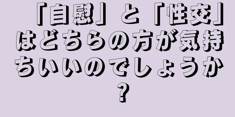 「自慰」と「性交」はどちらの方が気持ちいいのでしょうか？
