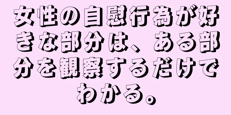女性の自慰行為が好きな部分は、ある部分を観察するだけでわかる。